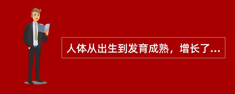 人体从出生到发育成熟，增长了4倍的是（）。