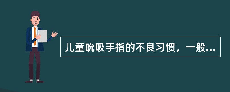 儿童吮吸手指的不良习惯，一般随年龄的增长会自行消失。（）