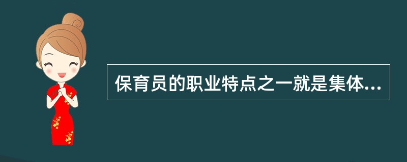 保育员的职业特点之一就是集体性，它要求保育员彼此协调，相互宽容，（）。