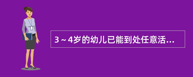 3～4岁的幼儿已能到处任意活动，两脚交替上下楼梯，会独脚站立（）。