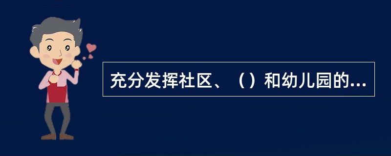 充分发挥社区、（）和幼儿园的协同作用，搞好学前儿童的健康教育。