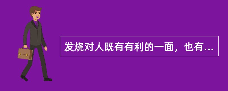 发烧对人既有有利的一面，也有不利的一面。（）