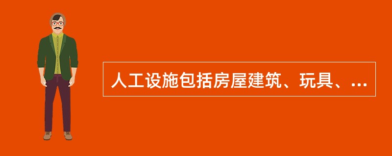 人工设施包括房屋建筑、玩具、活动场地等，这些不全属于物质环境。（）