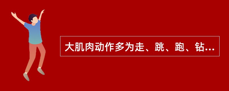 大肌肉动作多为走、跳、跑、钻、爬、攀登等室外体育运动。（）