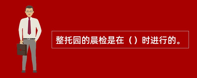 整托园的晨检是在（）时进行的。