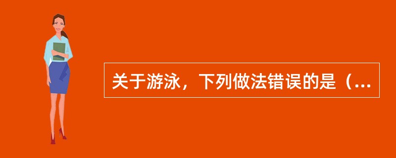 关于游泳，下列做法错误的是（）。