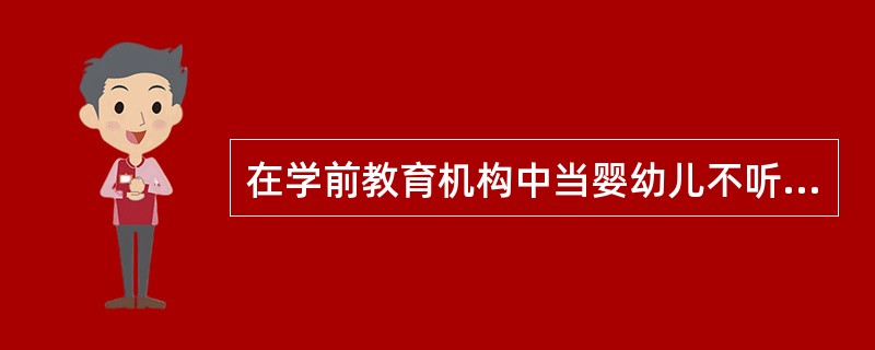 在学前教育机构中当婴幼儿不听话时可以适当体罚。（）