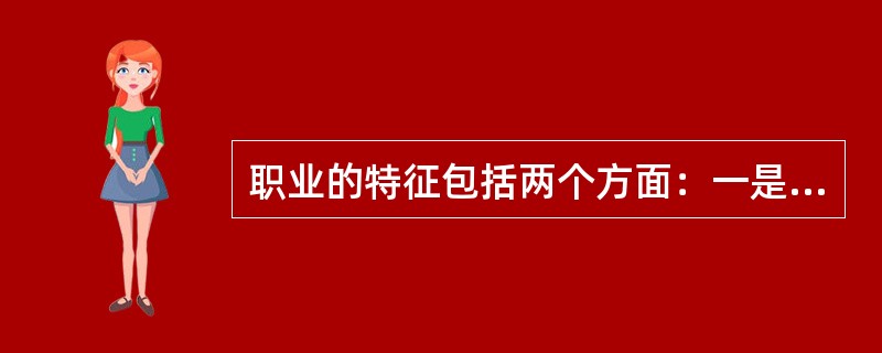 职业的特征包括两个方面：一是谋生手段，即必需性；二是（），即专门性。