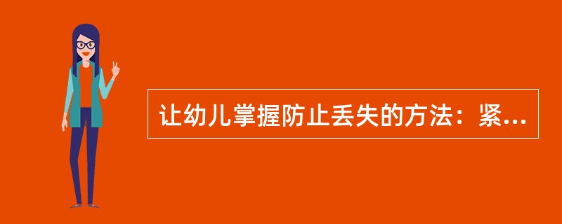 让幼儿掌握防止丢失的方法：紧跟家人、教师或同伴，在指定的地点活动、（）。