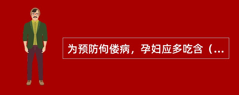 为预防佝偻病，孕妇应多吃含（）丰富的食物。