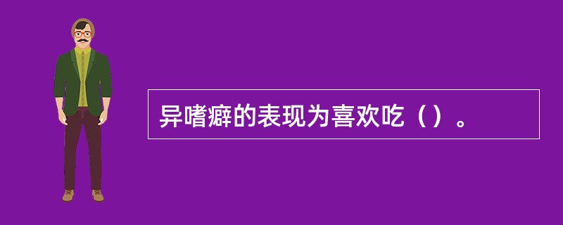 异嗜癖的表现为喜欢吃（）。