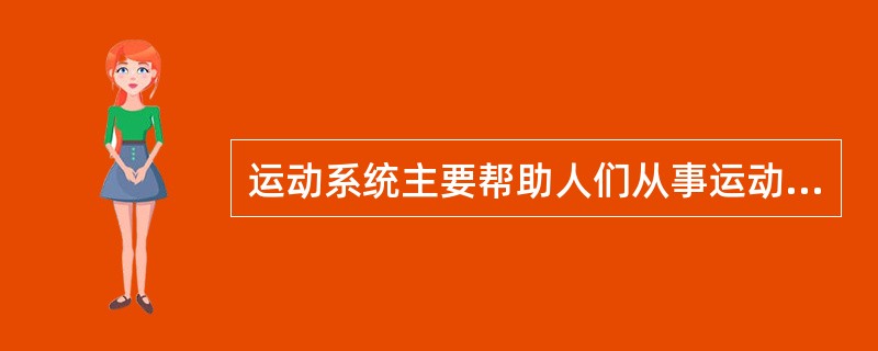 运动系统主要帮助人们从事运动和（）。