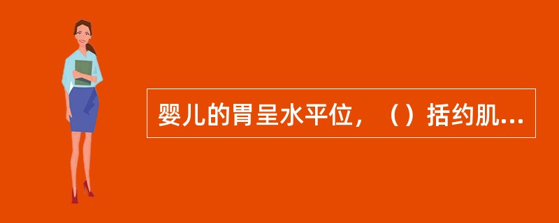 婴儿的胃呈水平位，（）括约肌不够发达，吸吮时易吸入空气，因此，婴儿容易发生溢乳现象。