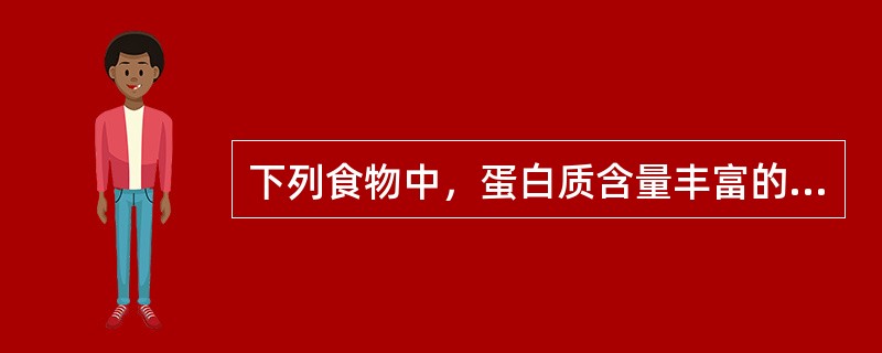 下列食物中，蛋白质含量丰富的是（）。