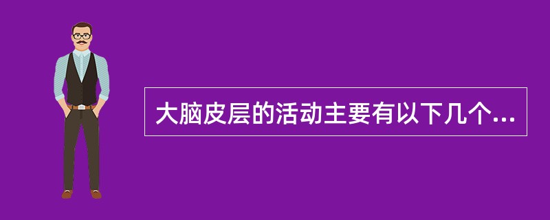 大脑皮层的活动主要有以下几个规律（）。