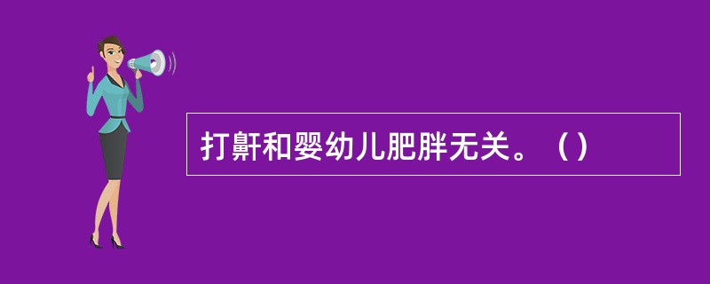 打鼾和婴幼儿肥胖无关。（）
