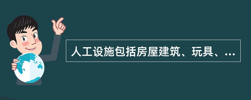 人工设施包括房屋建筑、玩具、活动场地等，这些不全属于物质环境。（）