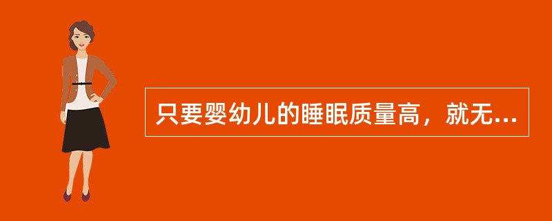 只要婴幼儿的睡眠质量高，就无所谓睡眠时间的长短。（）