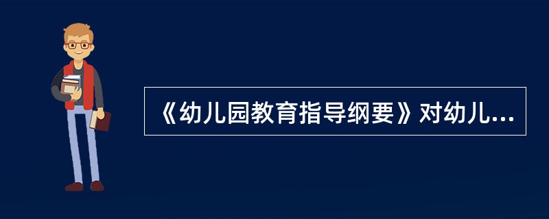 《幼儿园教育指导纲要》对幼儿教育目标方面的表述和以往不同，它将幼儿作为目标表述的主语，充分肯定了我国幼儿教育对幼儿主体性的重视。（）