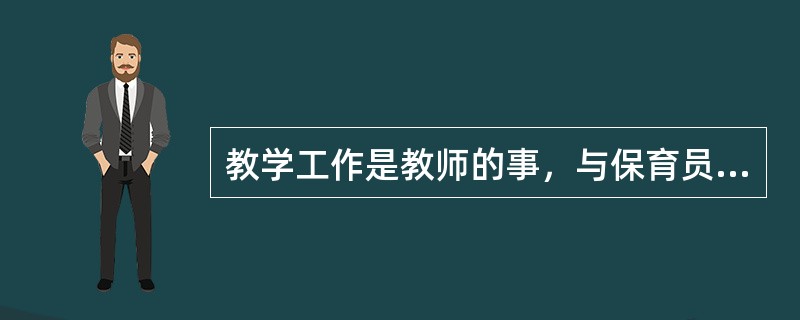 教学工作是教师的事，与保育员无关。（）