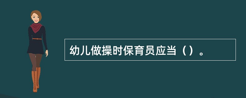 幼儿做操时保育员应当（）。