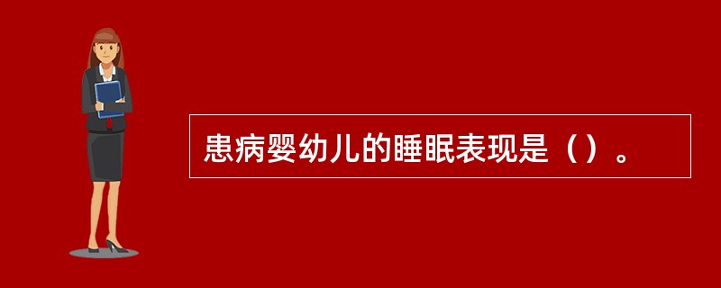 患病婴幼儿的睡眠表现是（）。