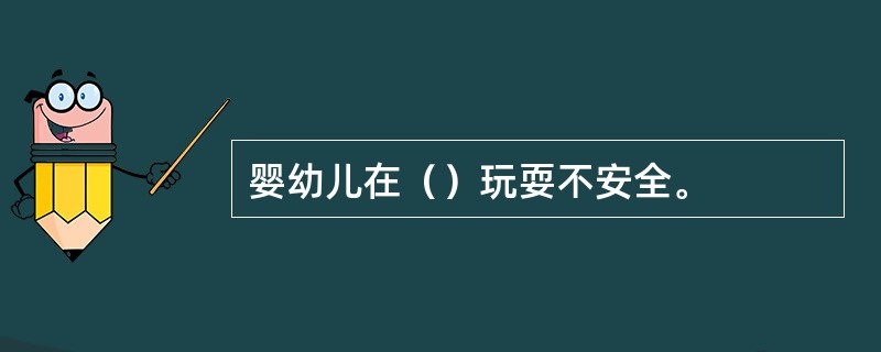 婴幼儿在（）玩耍不安全。