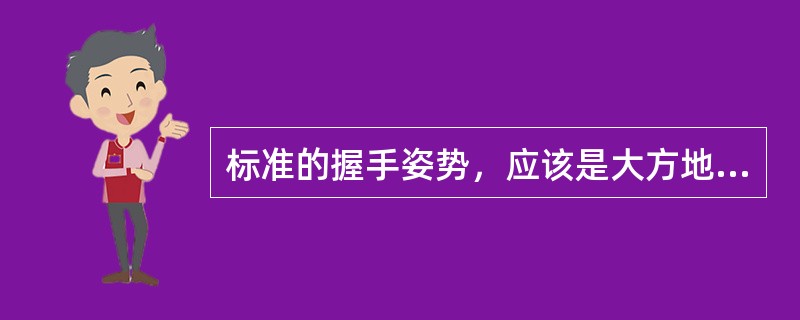 标准的握手姿势，应该是大方地伸出右手，用手掌和手指轻轻握住对方的手掌。（）