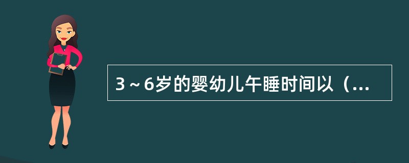 3～6岁的婴幼儿午睡时间以（）为宜。