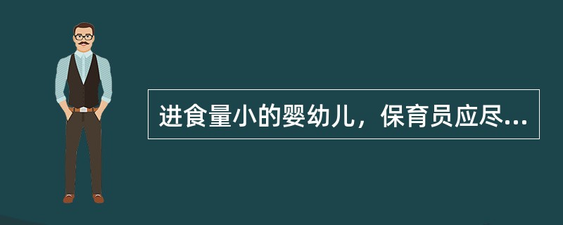 进食量小的婴幼儿，保育员应尽量让他们多吃。（）