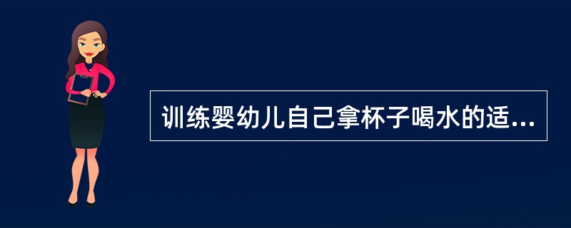 训练婴幼儿自己拿杯子喝水的适宜年龄是（）。