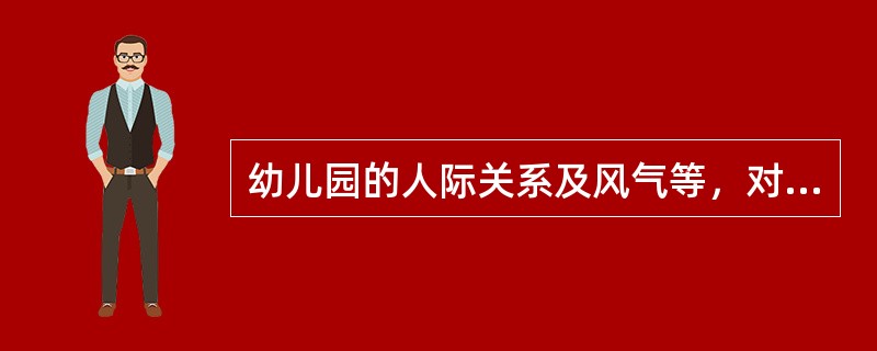 幼儿园的人际关系及风气等，对幼儿的身心发展都起着潜移默化的影响作用。（）