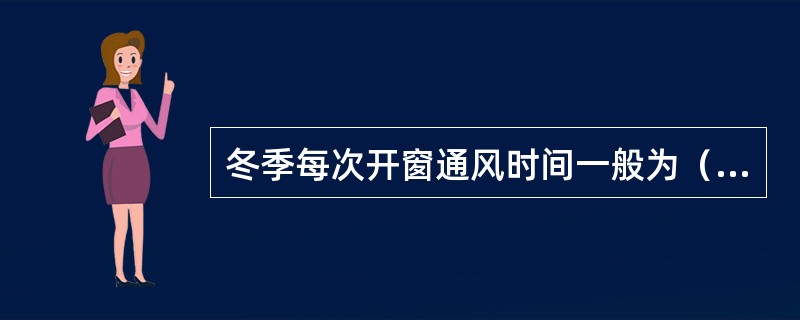 冬季每次开窗通风时间一般为（）min。