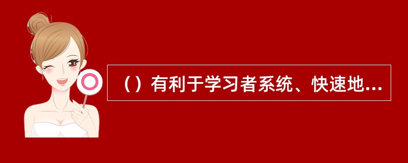 （）有利于学习者系统、快速地接受理论知识，提高整体理论水平。