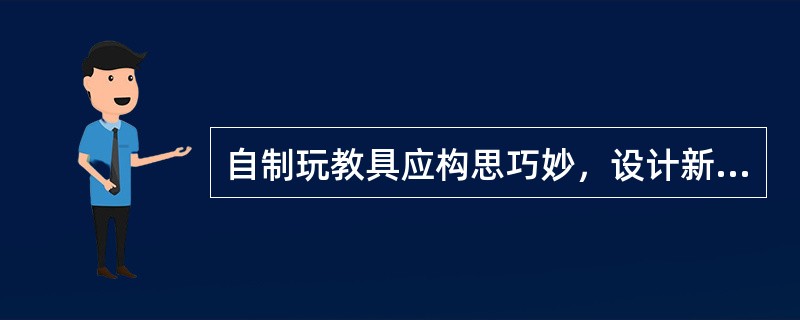 自制玩教具应构思巧妙，设计新颖，满足婴幼儿游戏和学习兴趣的需要，满足婴幼儿发挥想象力和创造力的需要。（）