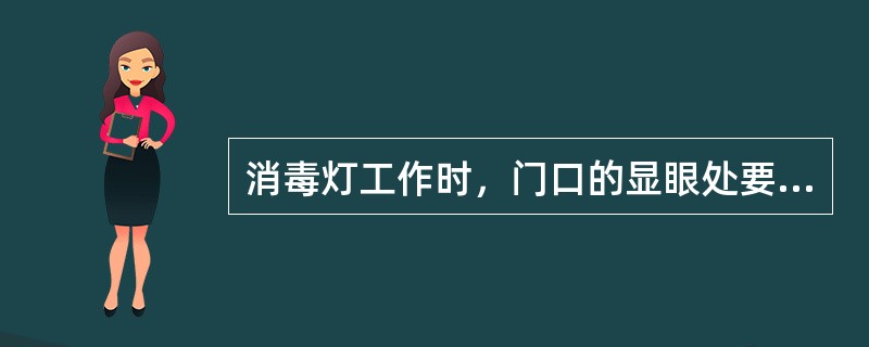 消毒灯工作时，门口的显眼处要有醒目提示，以防止婴幼儿或家长误入，造成人身伤害。（）