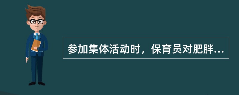 参加集体活动时，保育员对肥胖儿要提高要求，促使其加倍运动。（）