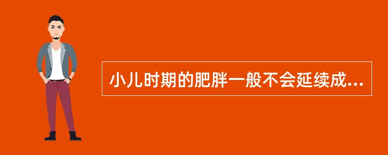 小儿时期的肥胖一般不会延续成为成人的肥胖症，也不会为以后的生活带来苦恼。（）