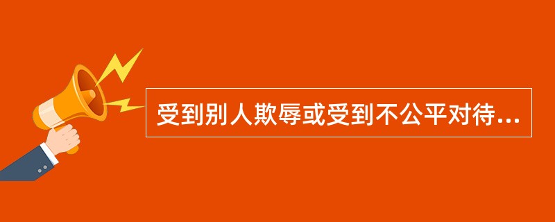 受到别人欺辱或受到不公平对待，要敢于讲道理、表示不满和反抗。（）