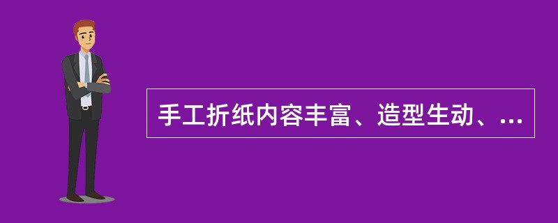 手工折纸内容丰富、造型生动、立体感强，能培养婴幼儿的模仿能力和动手能力。（）