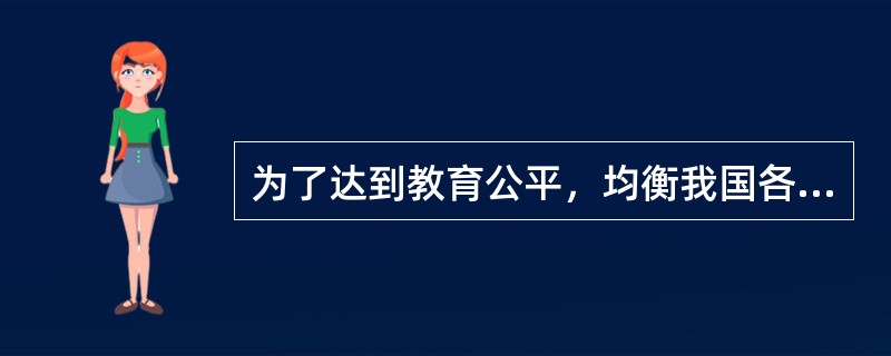 为了达到教育公平，均衡我国各地区教育事业的发展，国家应大力资助贫困地区和少数民族教育事业的发展。（）