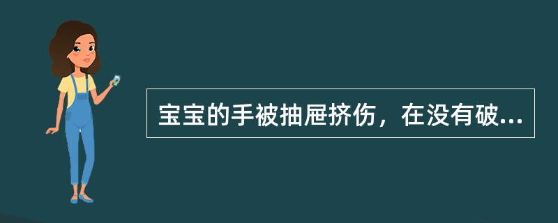 宝宝的手被抽屉挤伤，在没有破损的情况下可进行热敷以减缓疼痛。（）