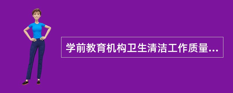 学前教育机构卫生清洁工作质量的高低直接影响到幼儿的健康成长。（）