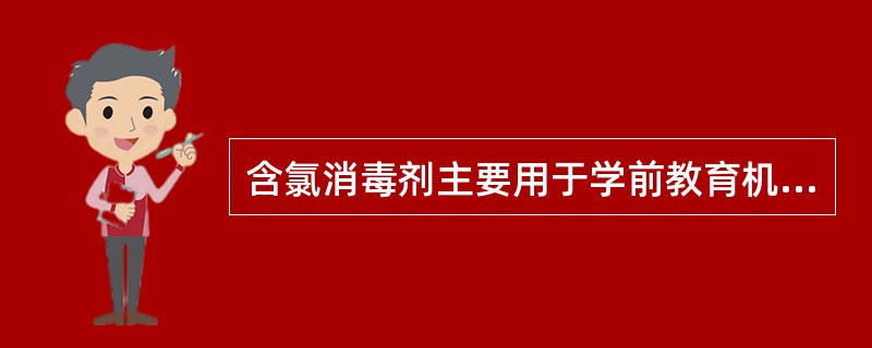 含氯消毒剂主要用于学前教育机构中物体表面擦拭、地面喷洒或设施设备，玩教具消毒。（）