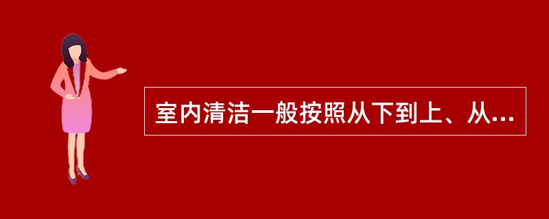 室内清洁一般按照从下到上、从左到右、从外到里的顺序进行。（）