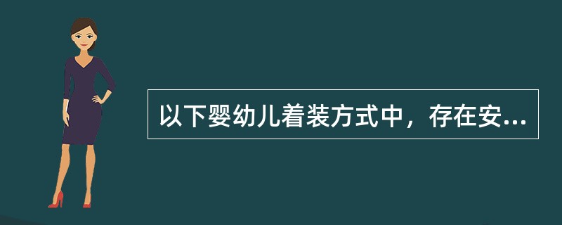 以下婴幼儿着装方式中，存在安全隐患的有（）。