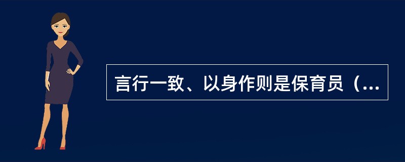 言行一致、以身作则是保育员（）的要求。