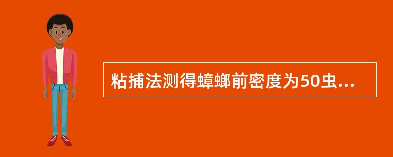 粘捕法测得蟑螂前密度为50虫/盒·夜，后密度为5虫/盒·夜，杀灭率（%）应为（）