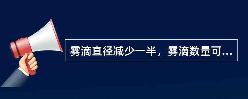 雾滴直径减少一半，雾滴数量可增加（）