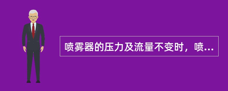 喷雾器的压力及流量不变时，喷头的喷孔加大，雾滴变粗。（）